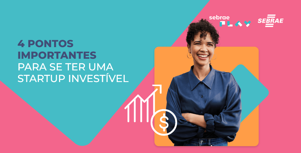 2-Sebrae_Play_Descricao_videos_Startup_Summit_4_pontos_importantes_para_se_ter_uma_startup_investivel.png