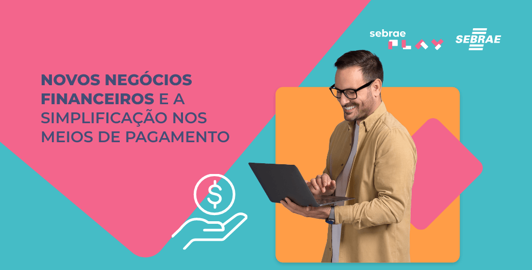 9-Sebrae_Play_Descricao_videos_Startup_Summit-Novos_negocios_financeiros_e_a_simplificacao_nos_meios_de_pagamento.png