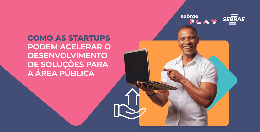 7-Sebrae_Play_Descricao_videos_Startup_Summit_Como_as_startups_podem_acelerar_o_desenvolvimento_de_solucoes_para_a_area_publica.png
